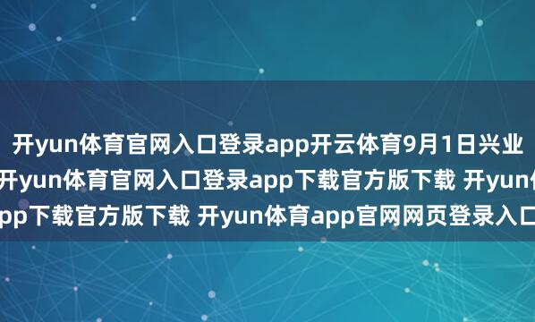 开yun体育官网入口登录app开云体育9月1日兴业转债收盘下降1.54%-开yun体育官网入口登录app下载官方版下载 开yun体育app官网网页登录入口