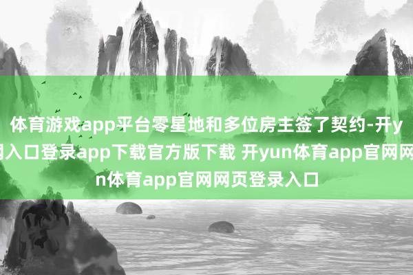 体育游戏app平台零星地和多位房主签了契约-开yun体育官网入口登录app下载官方版下载 开yun体育app官网网页登录入口