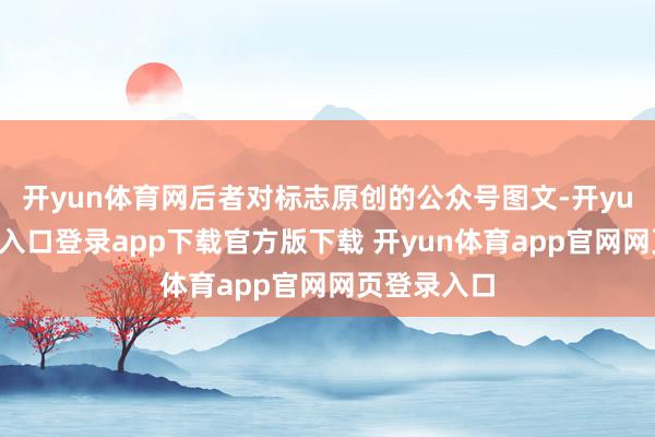 开yun体育网后者对标志原创的公众号图文-开yun体育官网入口登录app下载官方版下载 开yun体育app官网网页登录入口