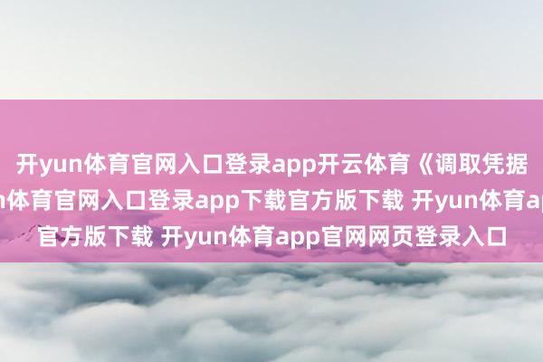 开yun体育官网入口登录app开云体育《调取凭据示知书》清晰-开yun体育官网入口登录app下载官方版下载 开yun体育app官网网页登录入口