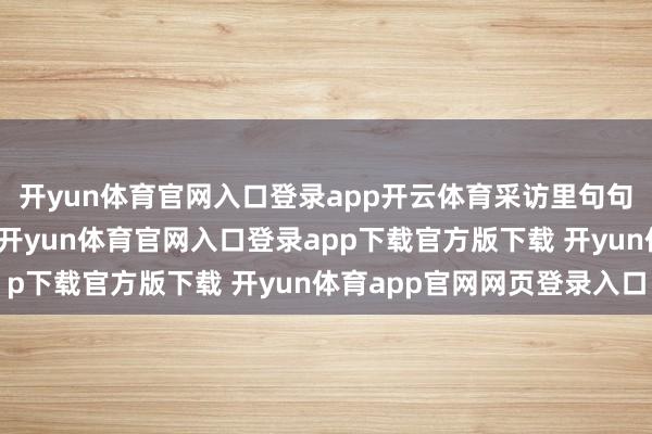 开yun体育官网入口登录app开云体育采访里句句都是双向奔赴的温煦-开yun体育官网入口登录app下载官方版下载 开yun体育app官网网页登录入口