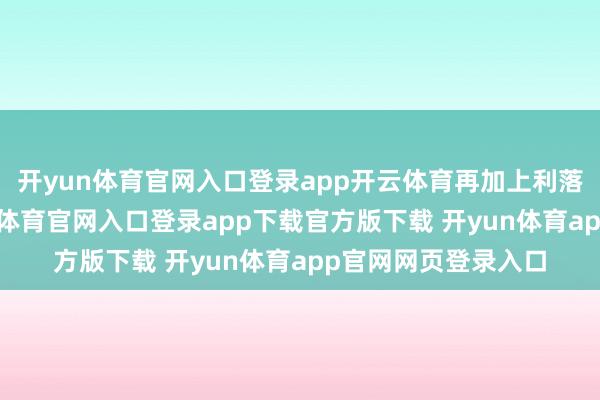 开yun体育官网入口登录app开云体育再加上利落的动作计算-开yun体育官网入口登录app下载官方版下载 开yun体育app官网网页登录入口