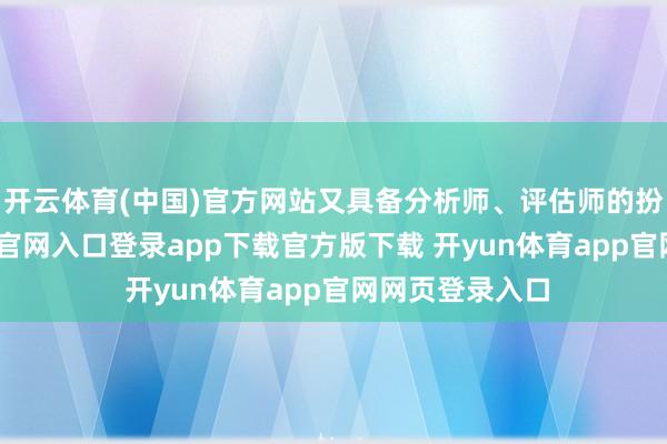 开云体育(中国)官方网站又具备分析师、评估师的扮装-开yun体育官网入口登录app下载官方版下载 开yun体育app官网网页登录入口