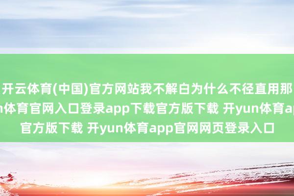 开云体育(中国)官方网站我不解白为什么不径直用那批演员和编剧-开yun体育官网入口登录app下载官方版下载 开yun体育app官网网页登录入口