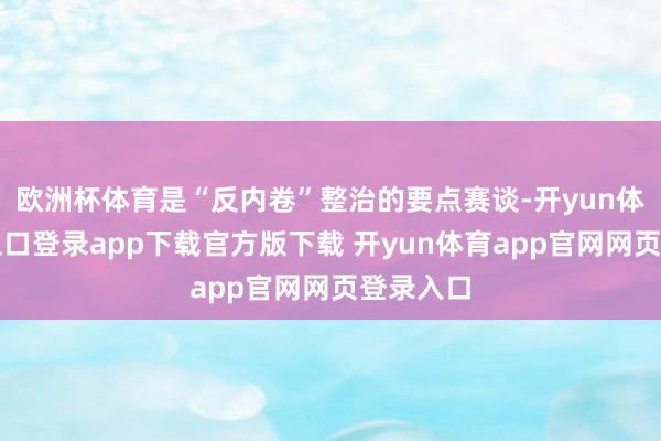 欧洲杯体育是“反内卷”整治的要点赛谈-开yun体育官网入口登录app下载官方版下载 开yun体育app官网网页登录入口