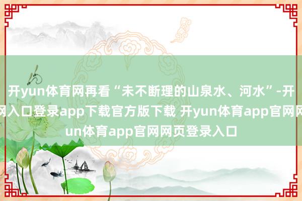 开yun体育网再看“未不断理的山泉水、河水”-开yun体育官网入口登录app下载官方版下载 开yun体育app官网网页登录入口