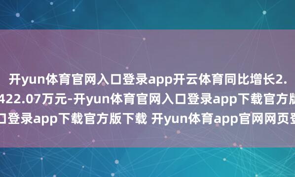 开yun体育官网入口登录app开云体育同比增长2.62%；归母净利润4422.07万元-开yun体育官网入口登录app下载官方版下载 开yun体育app官网网页登录入口