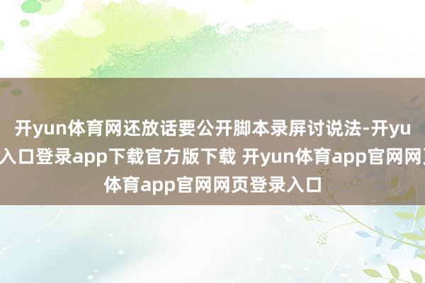 开yun体育网还放话要公开脚本录屏讨说法-开yun体育官网入口登录app下载官方版下载 开yun体育app官网网页登录入口