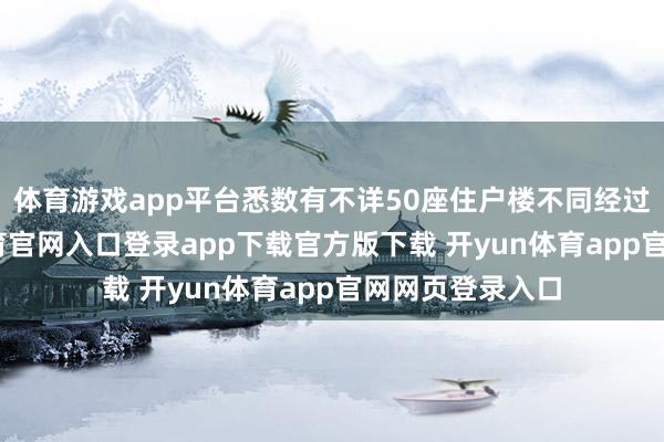 体育游戏app平台悉数有不详50座住户楼不同经过损毁-开yun体育官网入口登录app下载官方版下载 开yun体育app官网网页登录入口