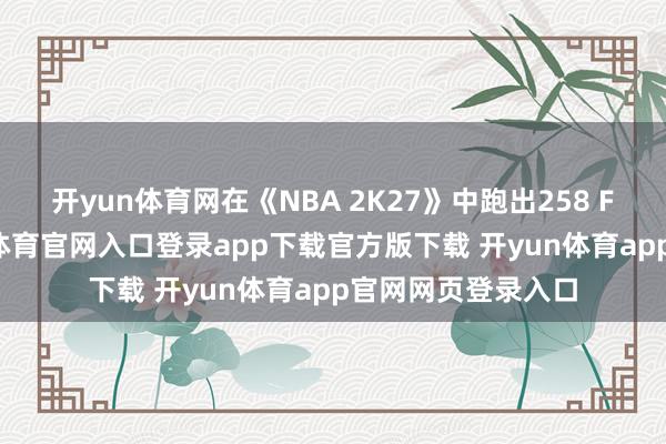 开yun体育网在《NBA 2K27》中跑出258 FPS的收货-开yun体育官网入口登录app下载官方版下载 开yun体育app官网网页登录入口