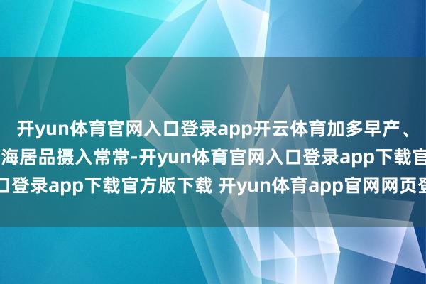 开yun体育官网入口登录app开云体育加多早产、流产风险；沿海地区因海居品摄入常常-开yun体育官网入口登录app下载官方版下载 开yun体育app官网网页登录入口