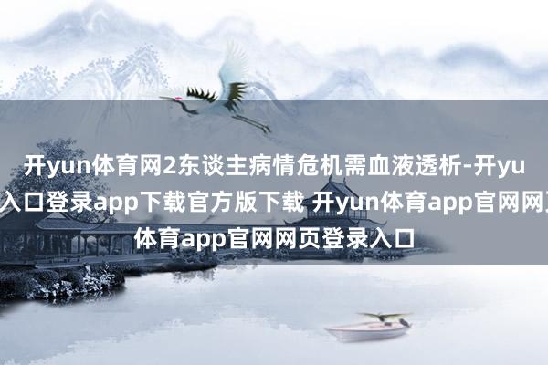 开yun体育网2东谈主病情危机需血液透析-开yun体育官网入口登录app下载官方版下载 开yun体育app官网网页登录入口